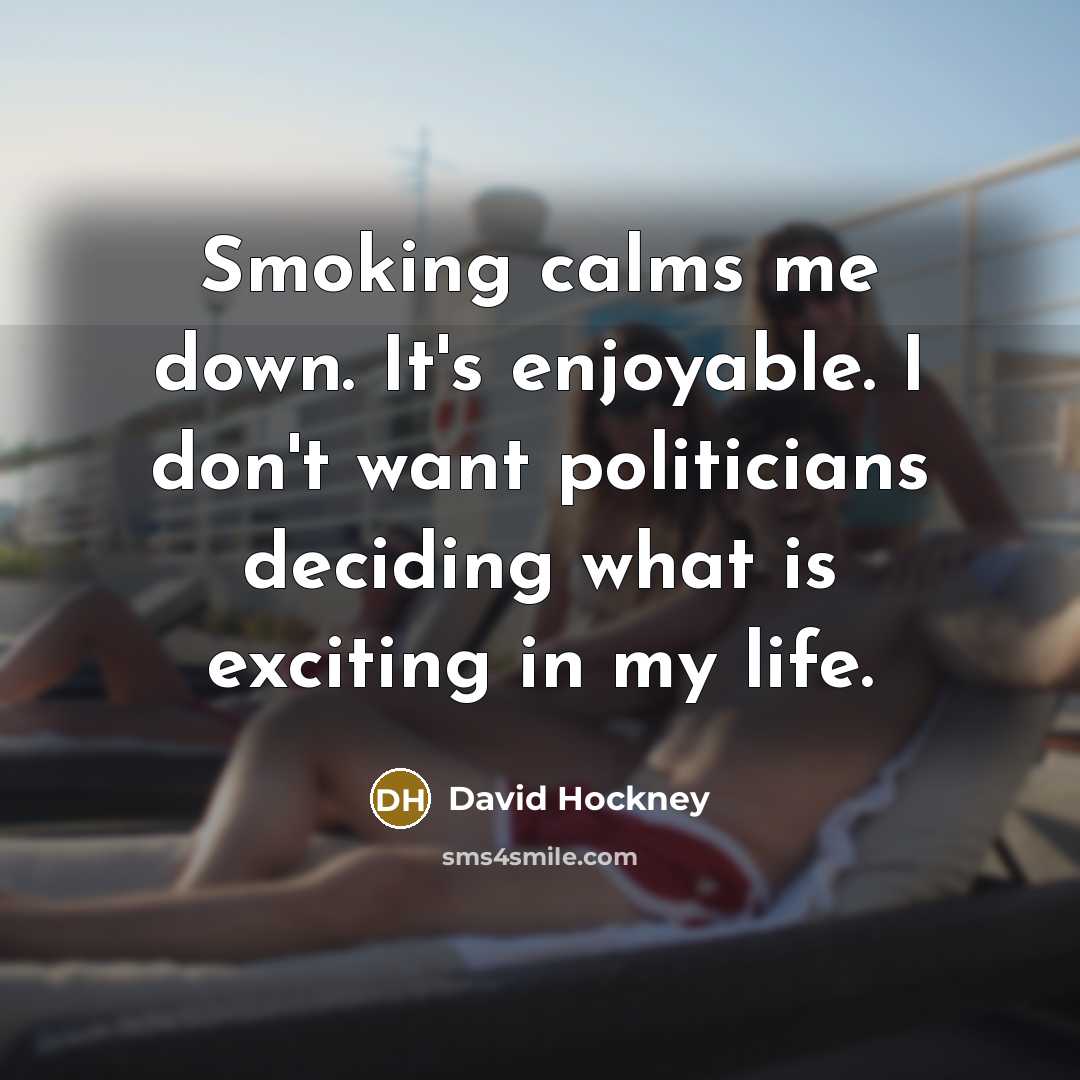 “Smoking calms me down. It's enjoyable. I don't want politicians…” quote by David Hockney