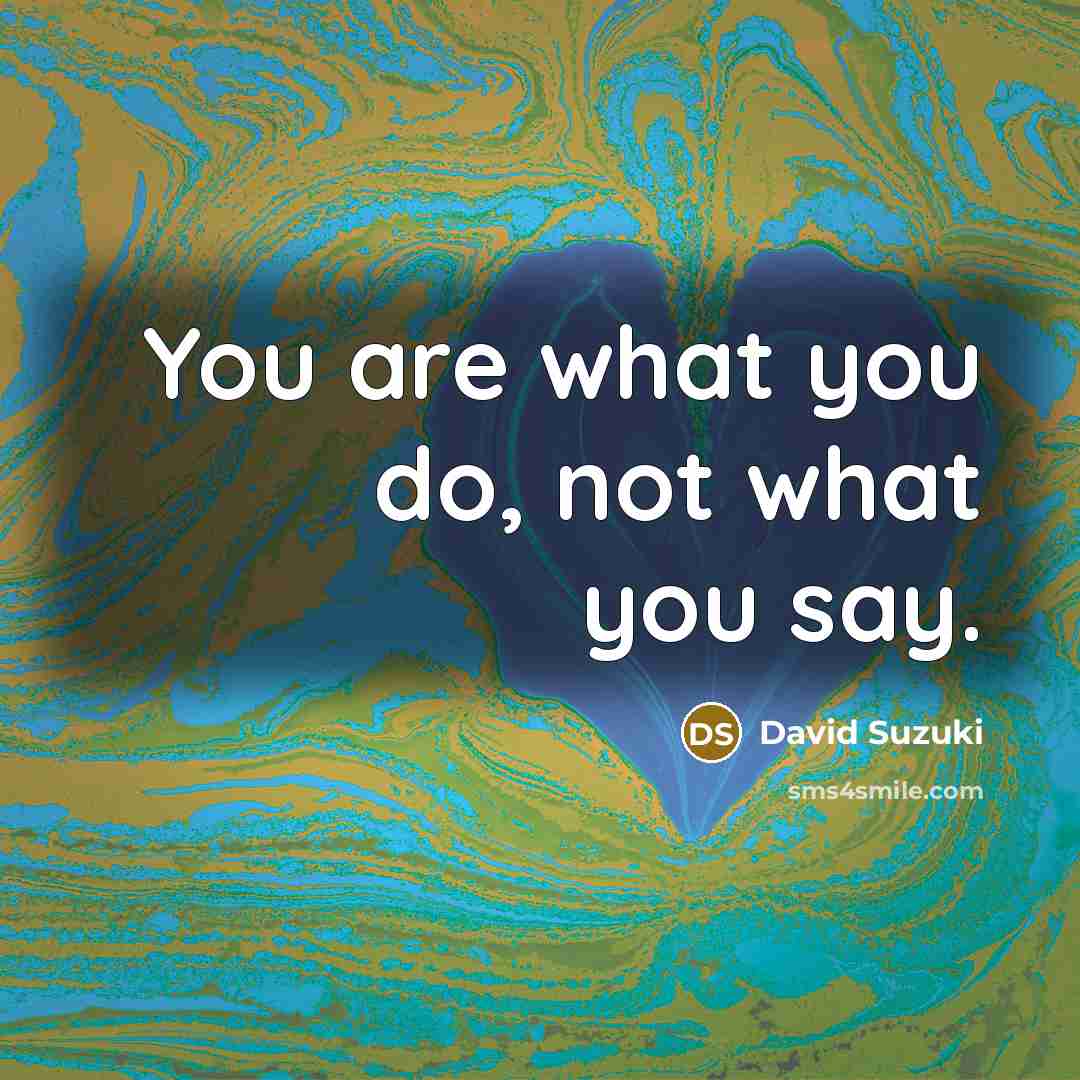 “You are what you do, not what you say.…” quote by David Suzuki