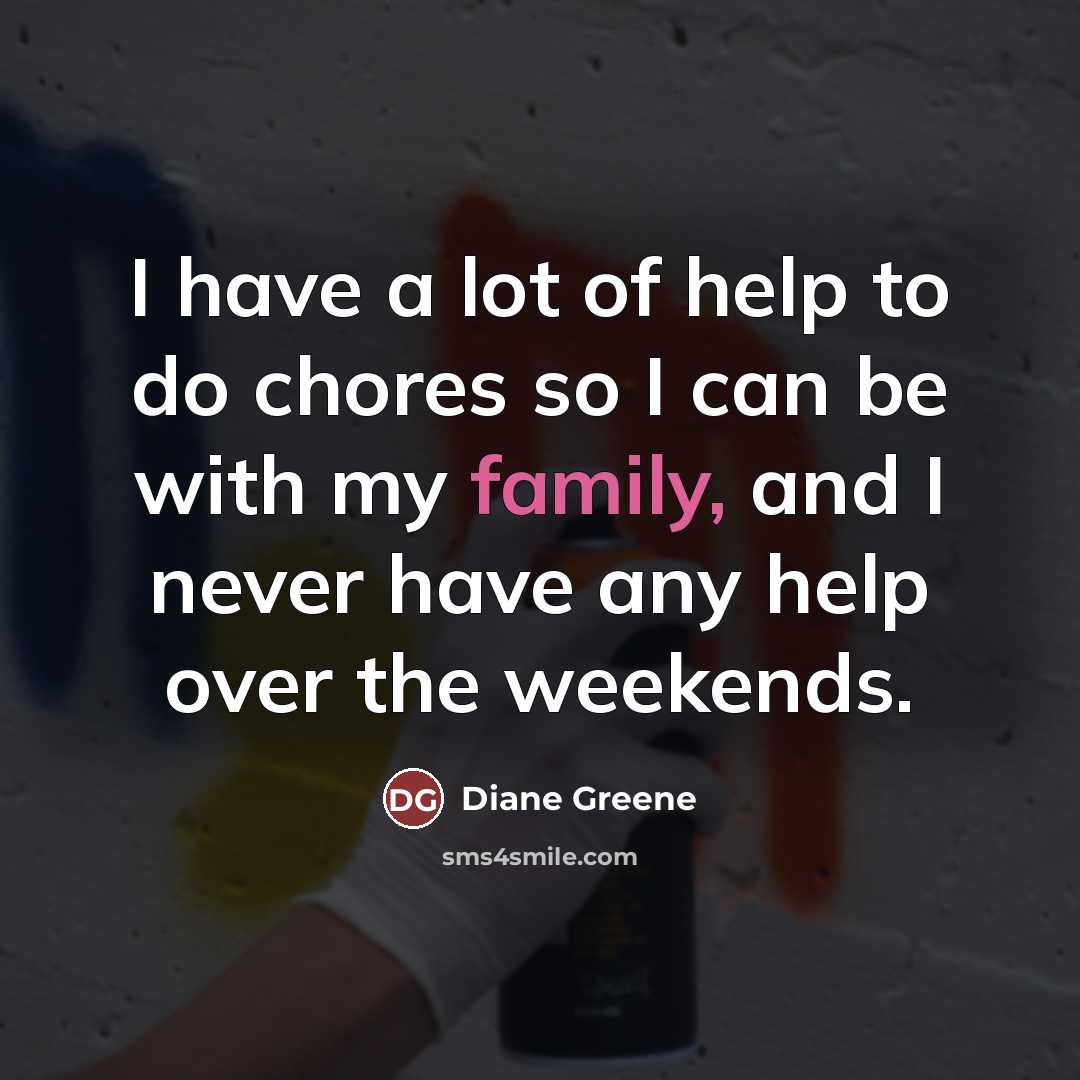 “I have a lot of help to do chores so…” quote by Diane Greene