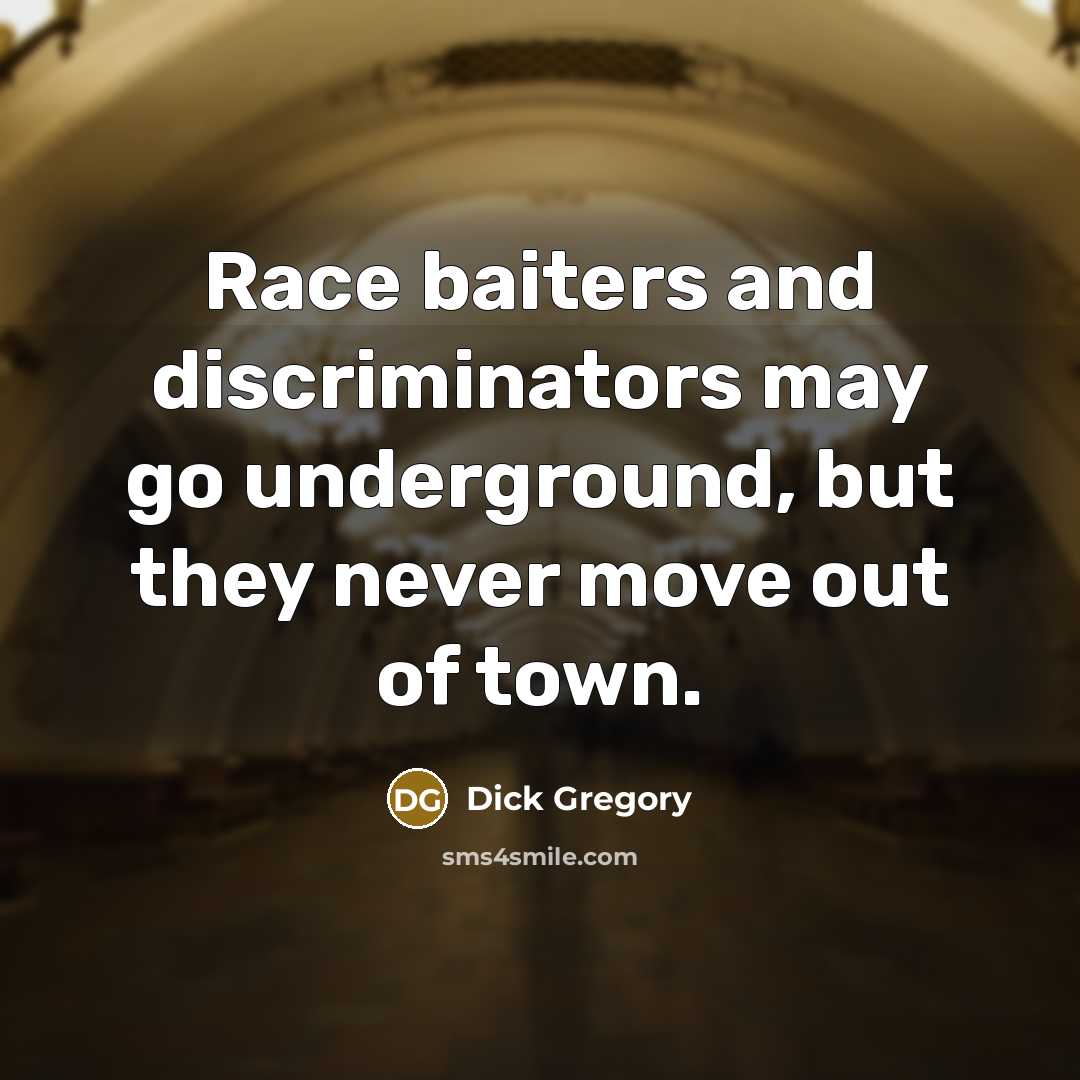 “Race baiters and discriminators may go underground, but they never…” quote by Dick Gregory