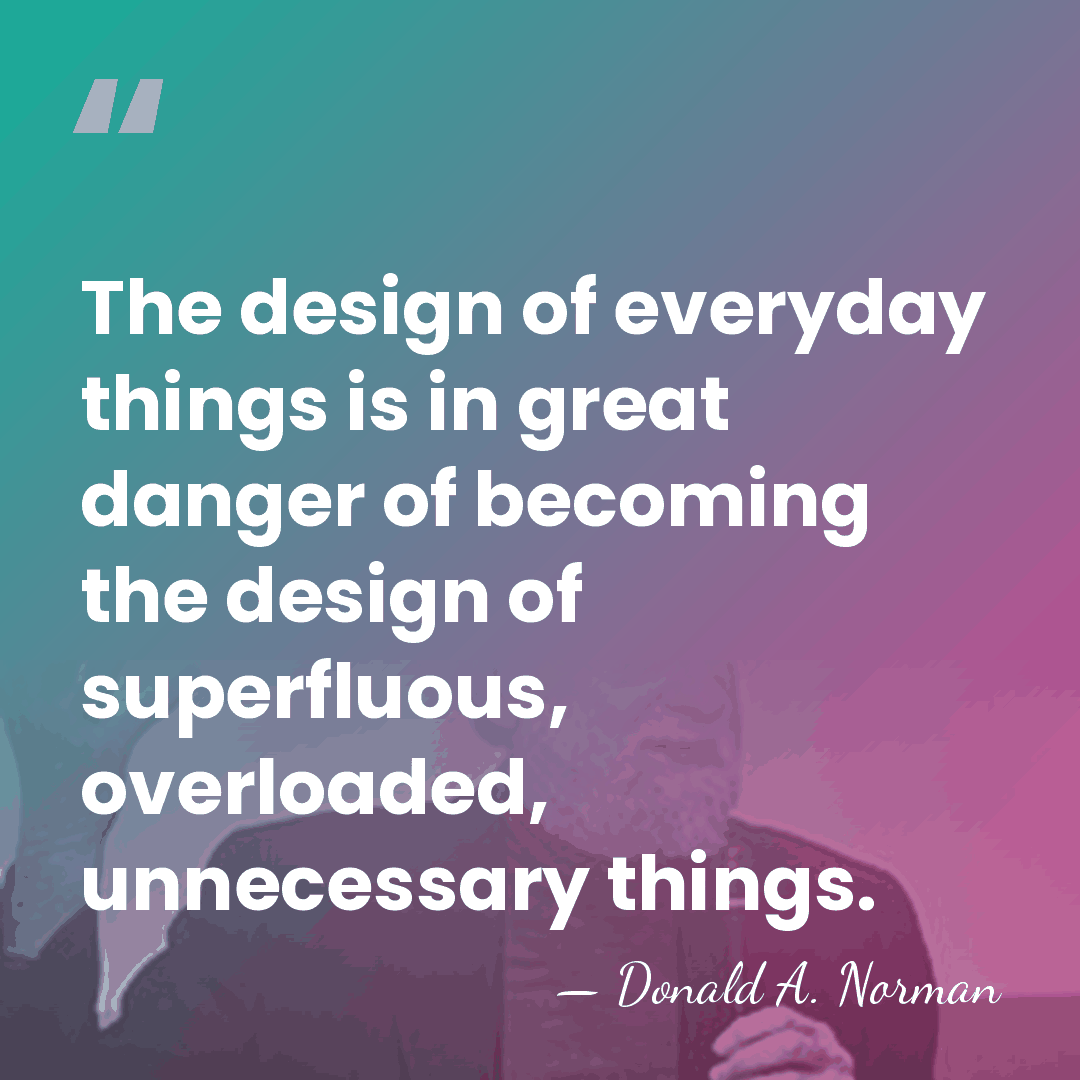 The design of everyday things is in great danger of becoming the&hellip; - Donald A. Norman