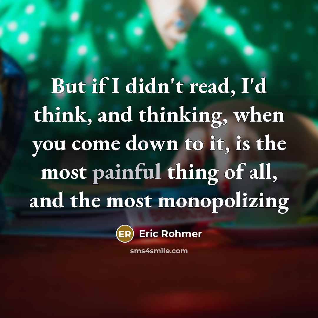 “But if I didn't read, I'd think, and thinking, when…” quote by Eric Rohmer
