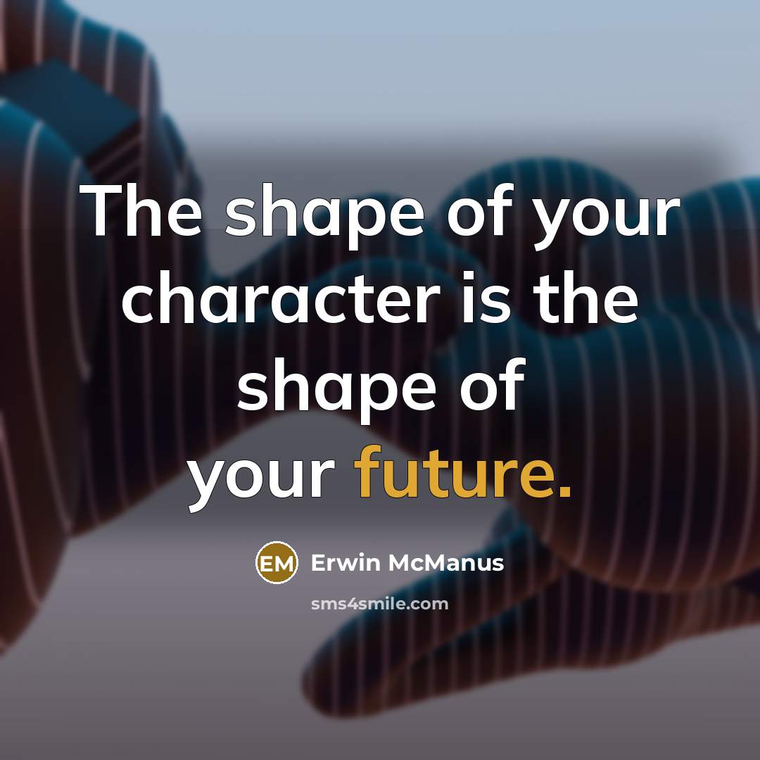 “The shape of your character is the shape of your…” quote by Erwin McManus