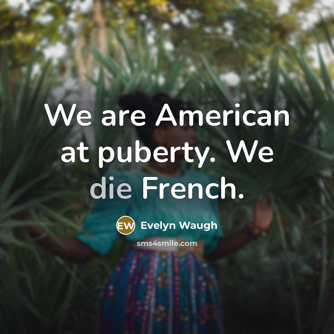 “We are American at puberty. We die French.” quote by Evelyn Waugh