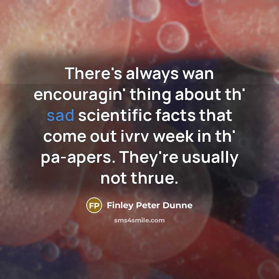 “There's always wan encouragin' thing about th' sad scientific facts…” quote by Finley Peter Dunne