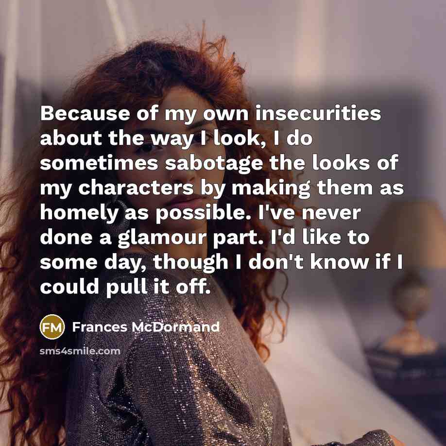 “Because of my own insecurities about the way I look,…” quote by Frances McDormand