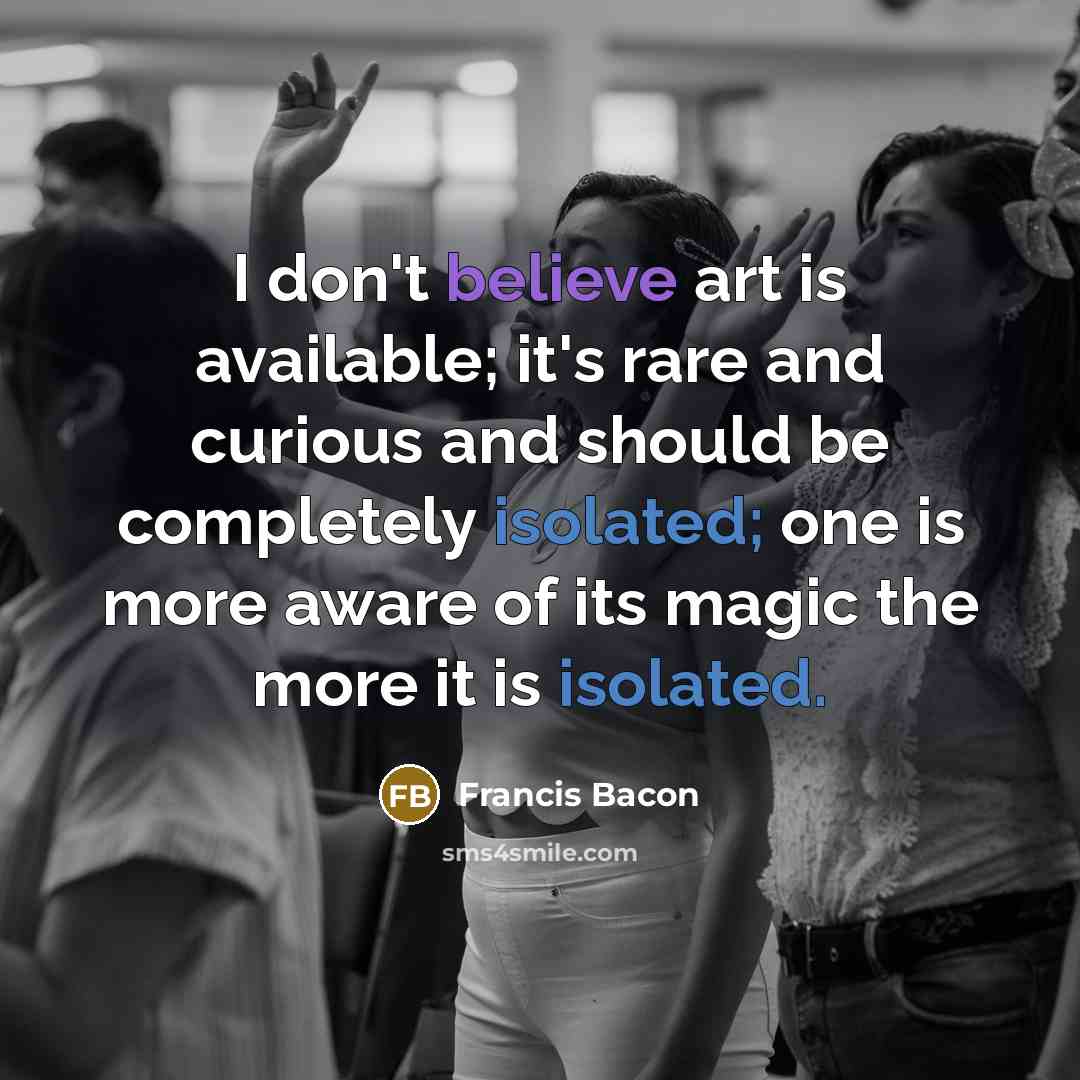 “I don't believe art is available; it's rare and curious…” quote by Francis Bacon