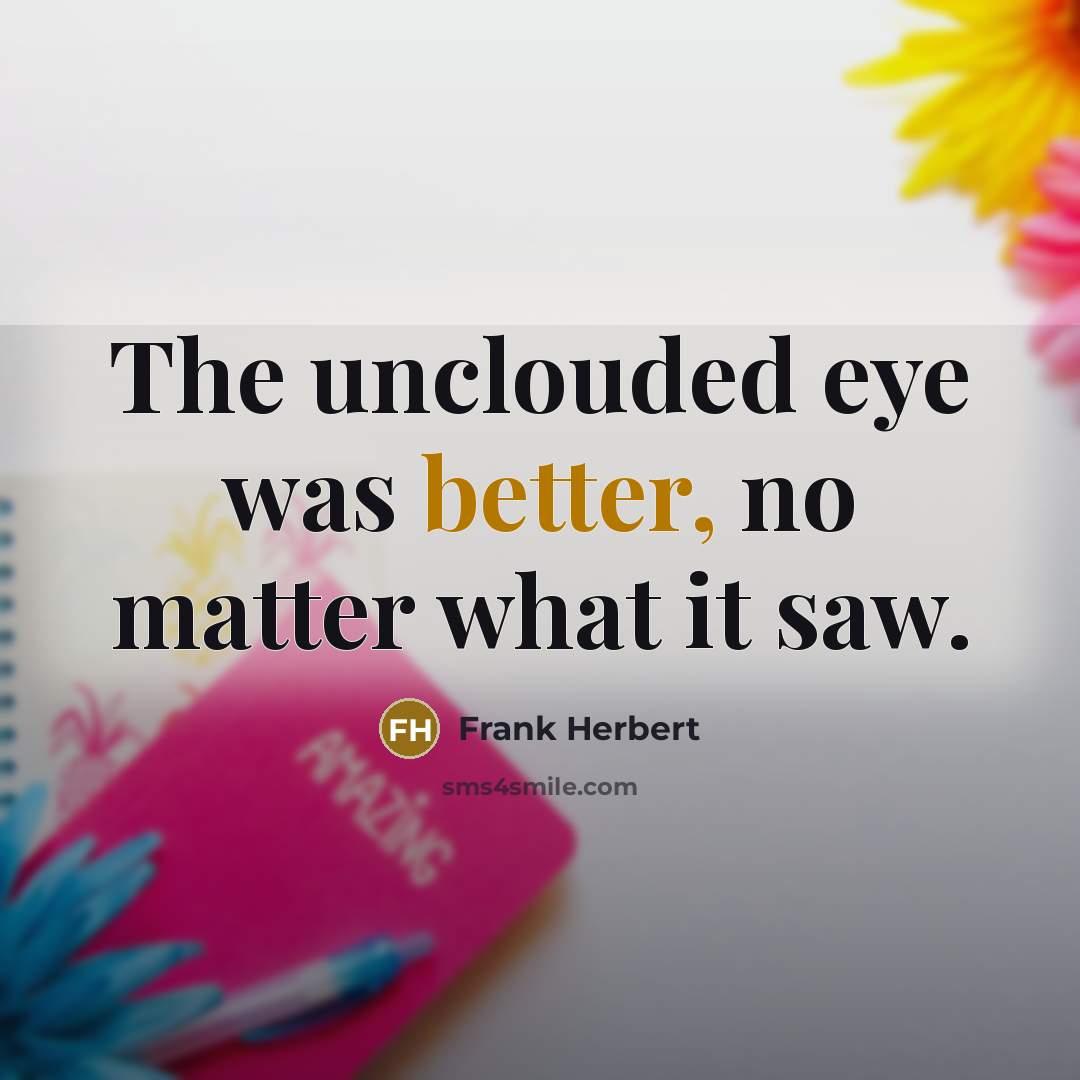 “The unclouded eye was better, no matter what it saw.” quote by Frank Herbert