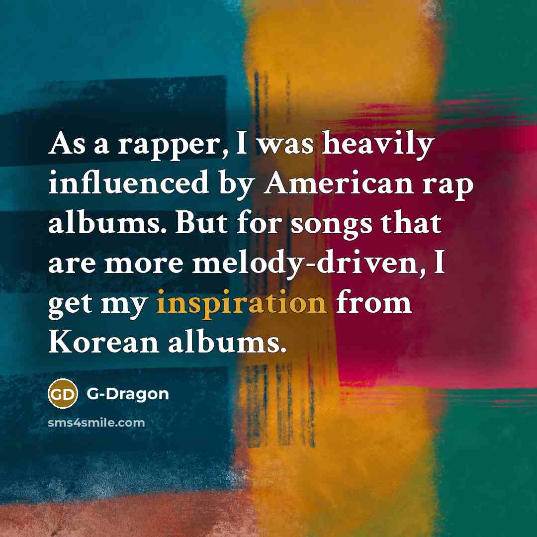 “As a rapper, I was heavily influenced by American rap…” quote by G-Dragon