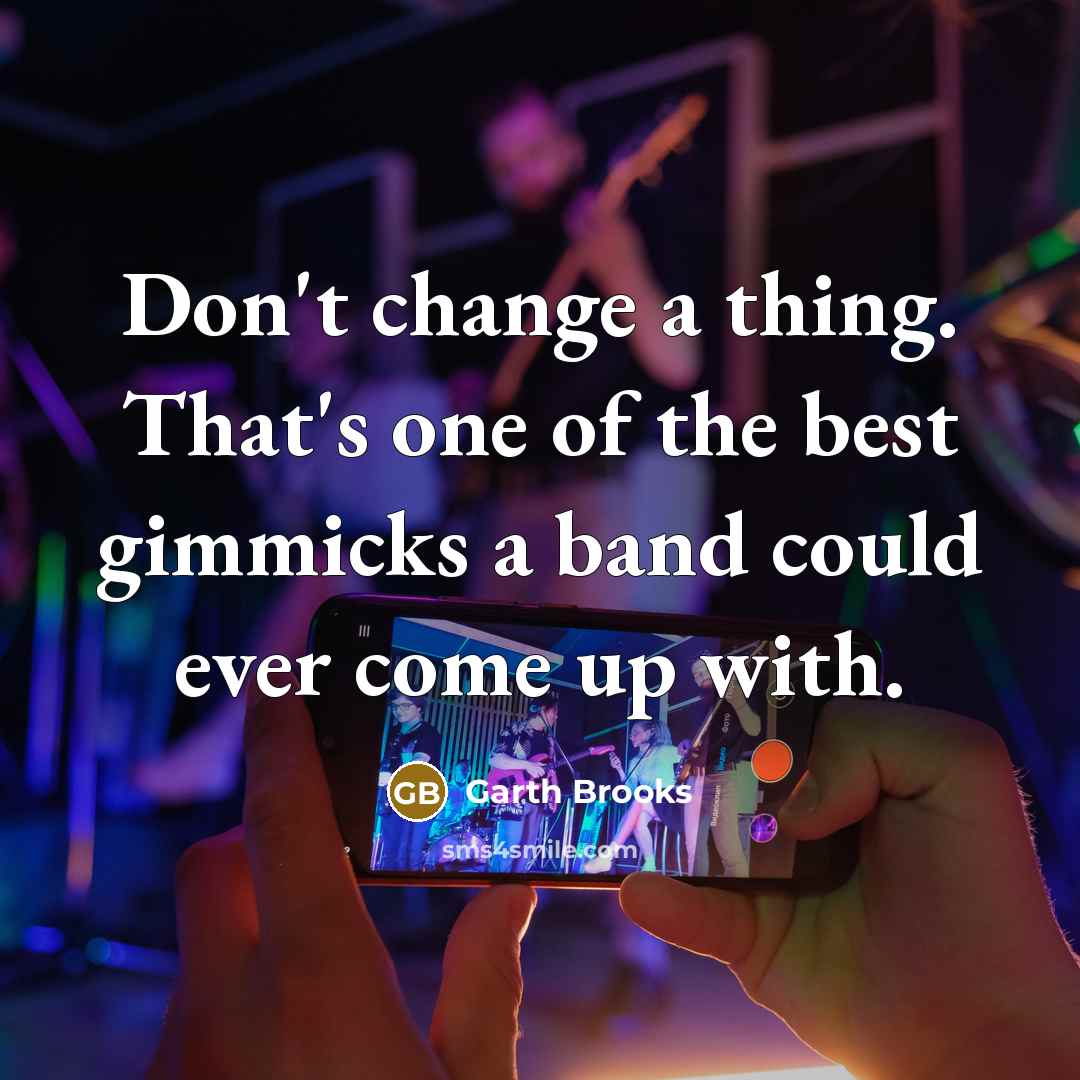“Don't change a thing. That's one of the best gimmicks…” quote by Garth Brooks