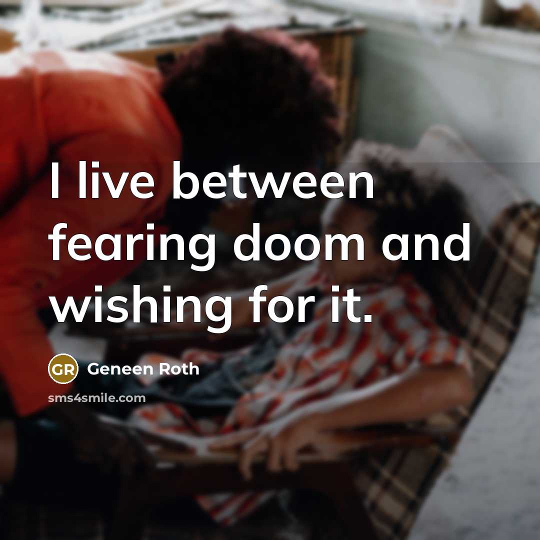 “I live between fearing doom and wishing for it.…” quote by Geneen Roth