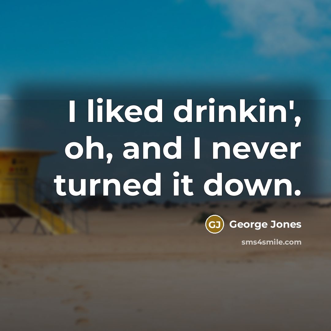 “I liked drinkin', oh, and I never turned it down.…” quote by George Jones