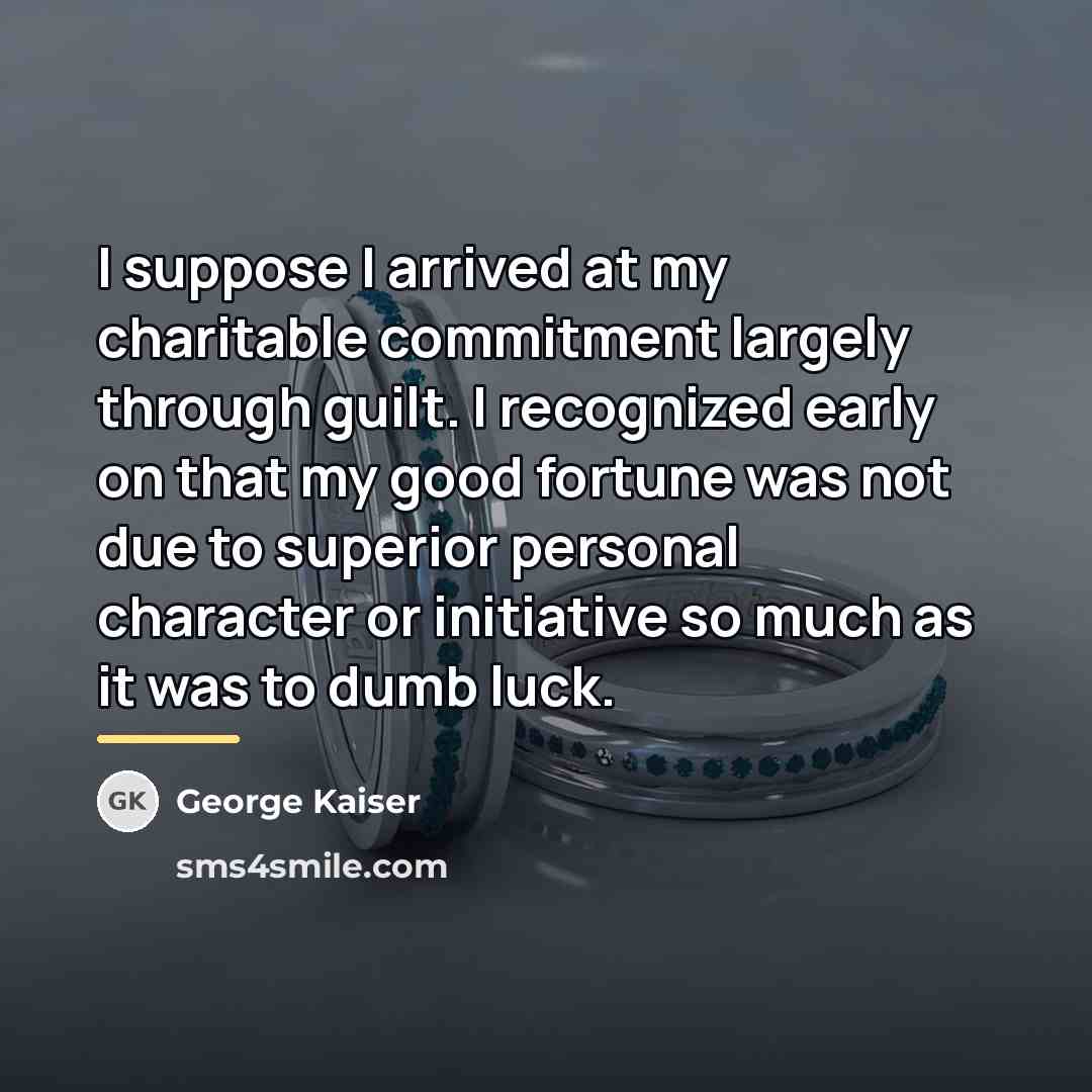 “I suppose I arrived at my charitable commitment largely through…” quote by George Kaiser