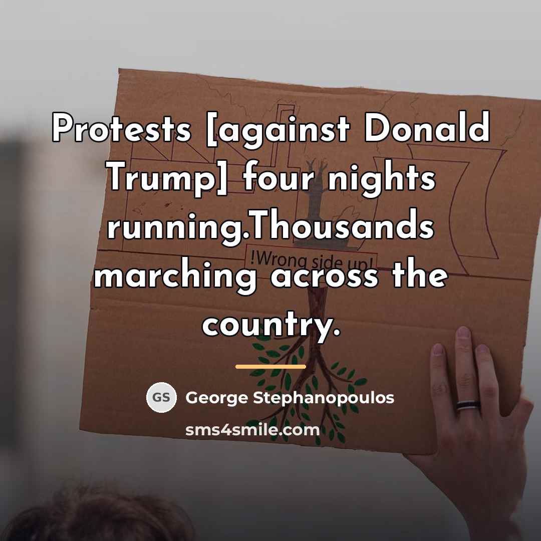“Protests [against Donald Trump] four nights running.Thousands marching across the…” quote by George Stephanopoulos