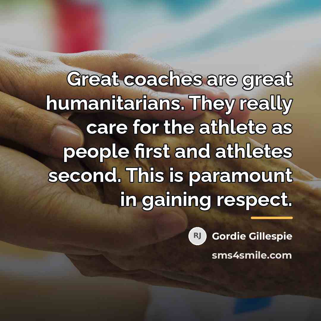 “Great coaches are great humanitarians. They really care for the…” quote by Gordie Gillespie