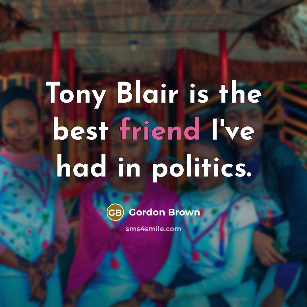 “Tony Blair is the best friend I've had in politics.…” quote by Gordon Brown