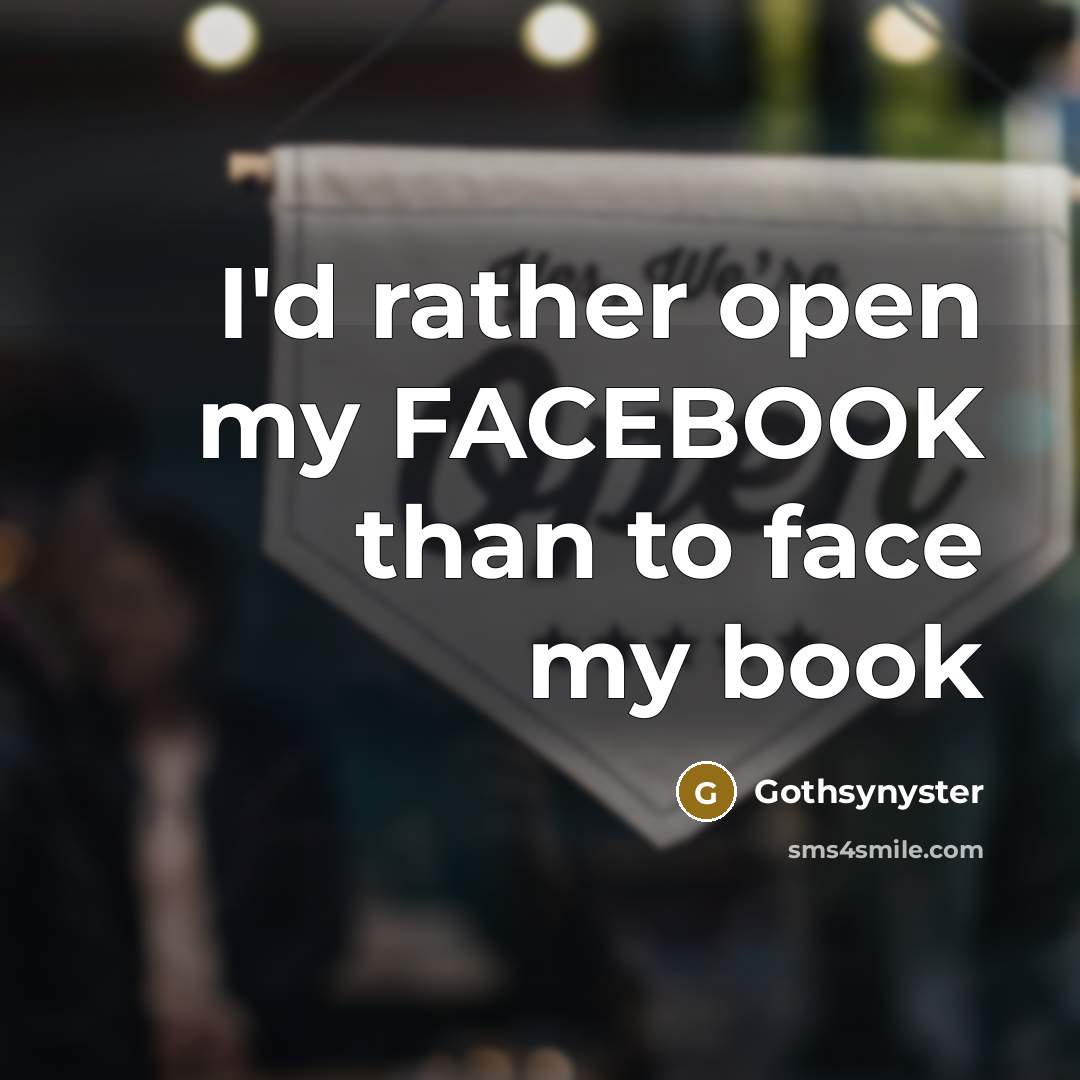 “I'd rather open my FACEBOOK than to face my book…” quote by Gothsynyster