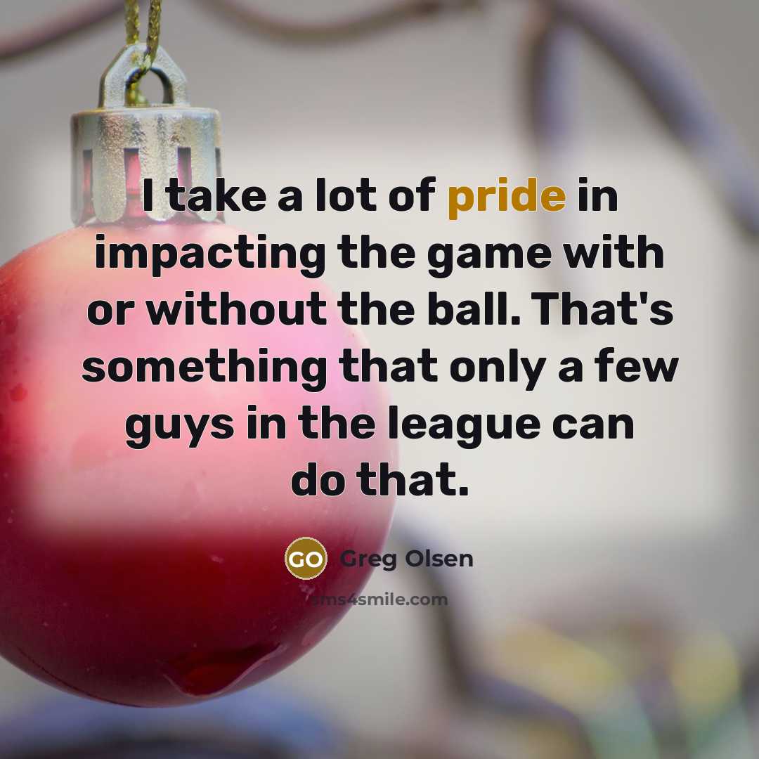 “I take a lot of pride in impacting the game…” quote by Greg Olsen