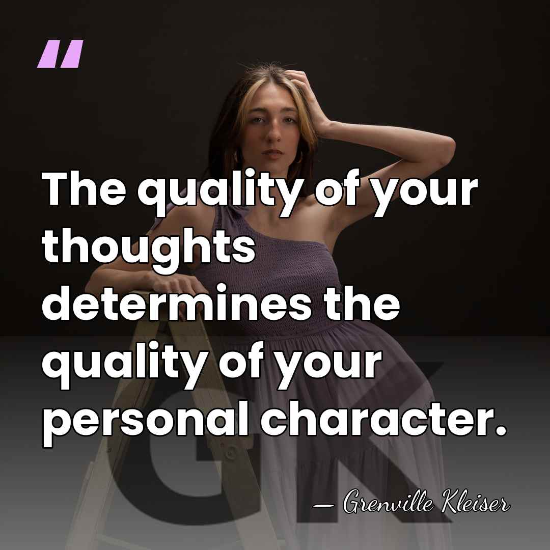 The quality of your thoughts determines the quality of your personal character. - Grenville Kleiser