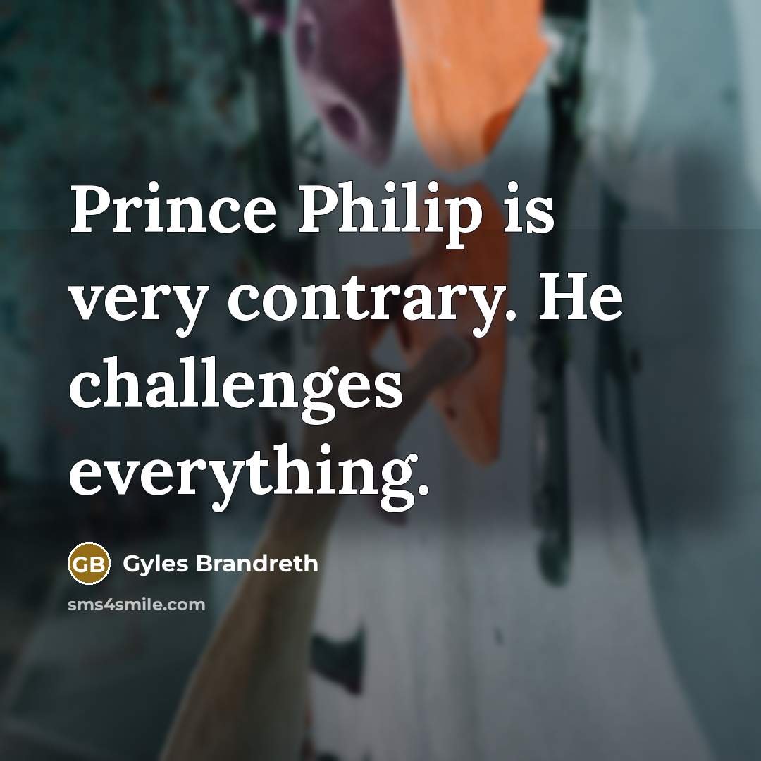 “Prince Philip is very contrary. He challenges everything.…” quote by Gyles Brandreth
