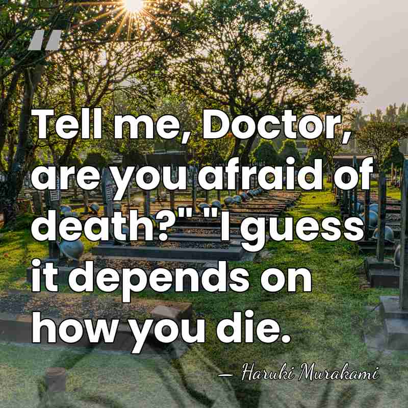 Tell me, Doctor, are you afraid of death?" "I guess it depends&hellip; - Haruki Murakami
