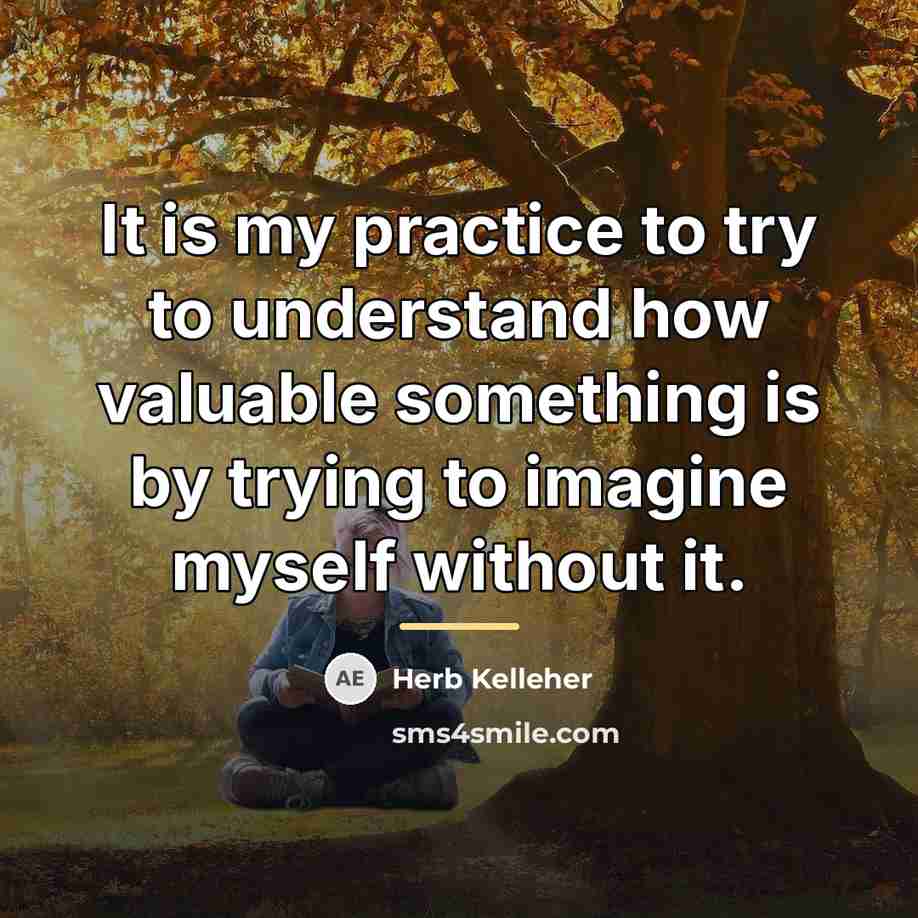 “It is my practice to try to understand how valuable…” quote by Herb Kelleher