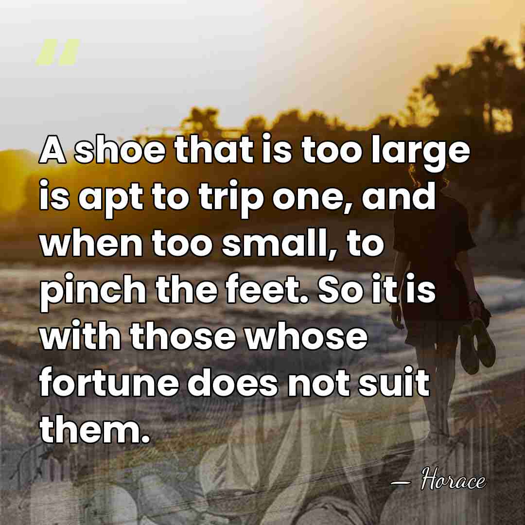 A shoe that is too large is apt to trip one, and&hellip; - Horace