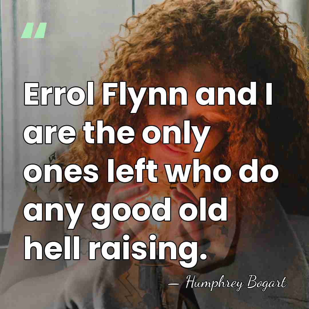 Errol Flynn and I are the only ones left who do any&hellip; - Humphrey Bogart