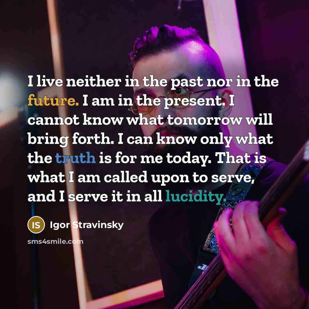 “I live neither in the past nor in the future.…” quote by Igor Stravinsky
