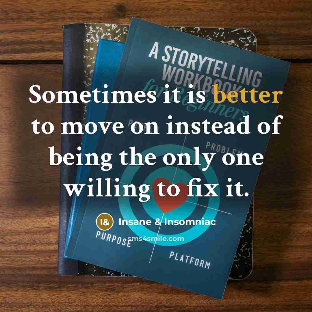 “Sometimes it is better to move on instead of being the only one willing to fix it.” quote by Insane & Insomniac