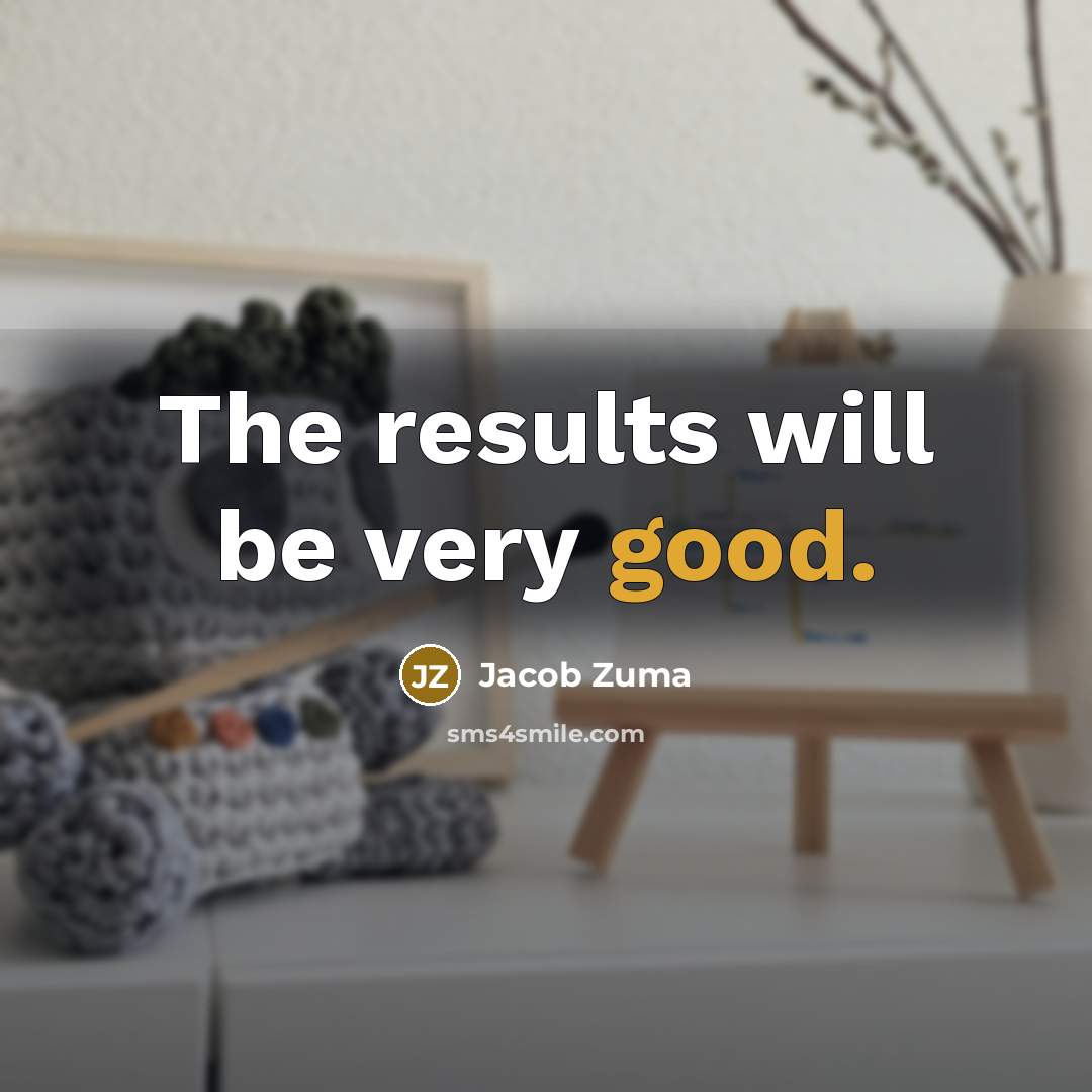 “The results will be very good.” quote by Jacob Zuma