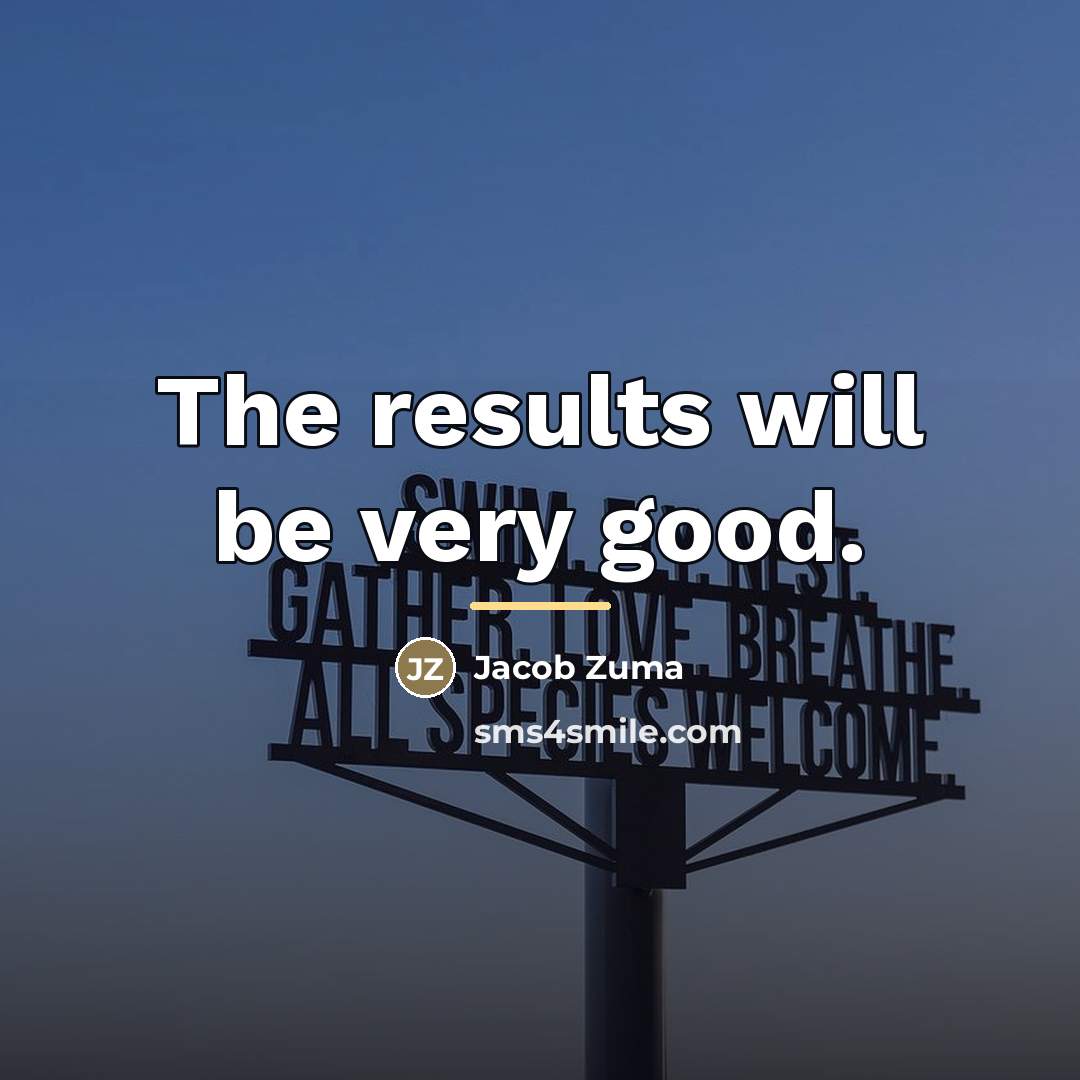 “The results will be very good.…” quote by Jacob Zuma