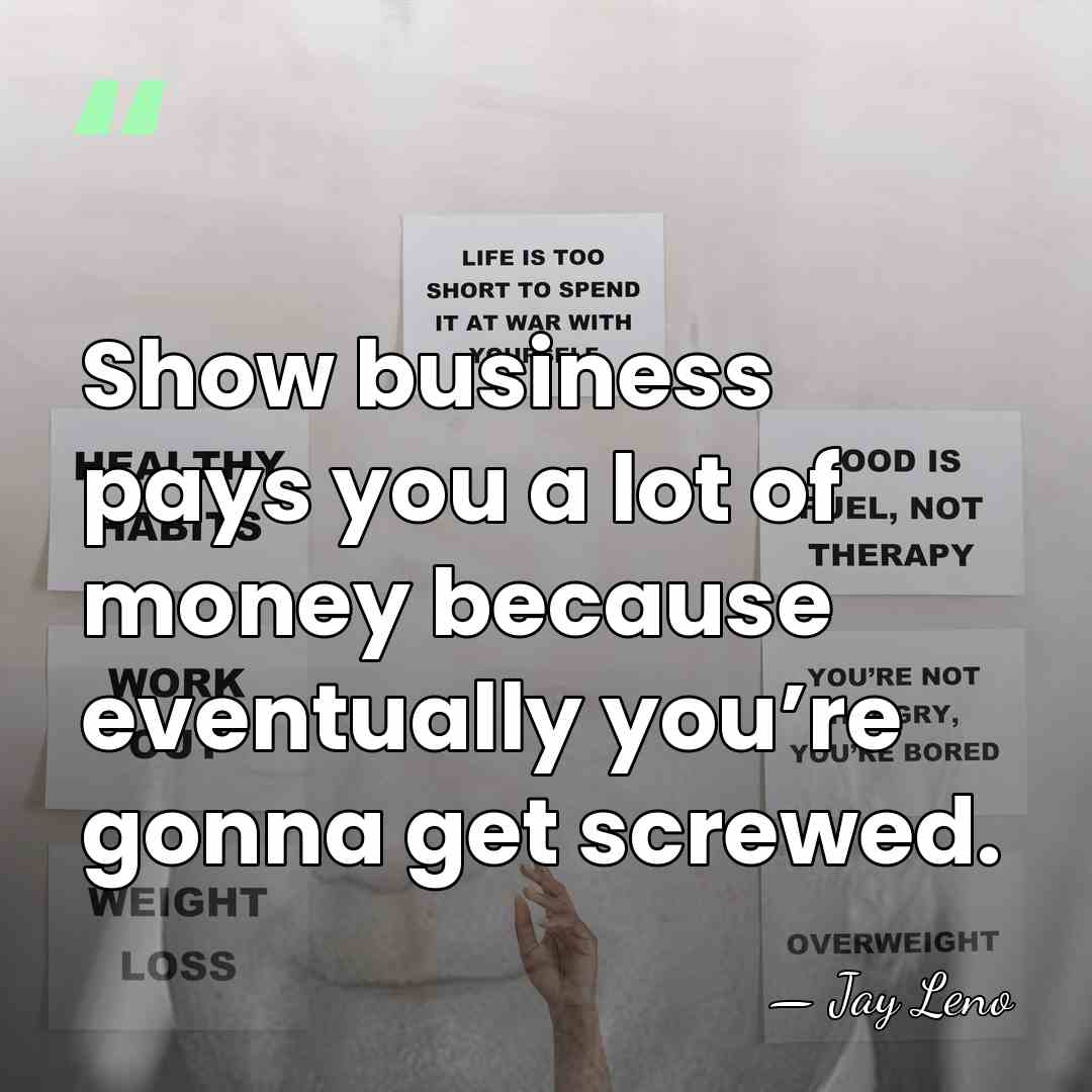 Show business pays you a lot of money because eventually you’re gonna&hellip; - Jay Leno