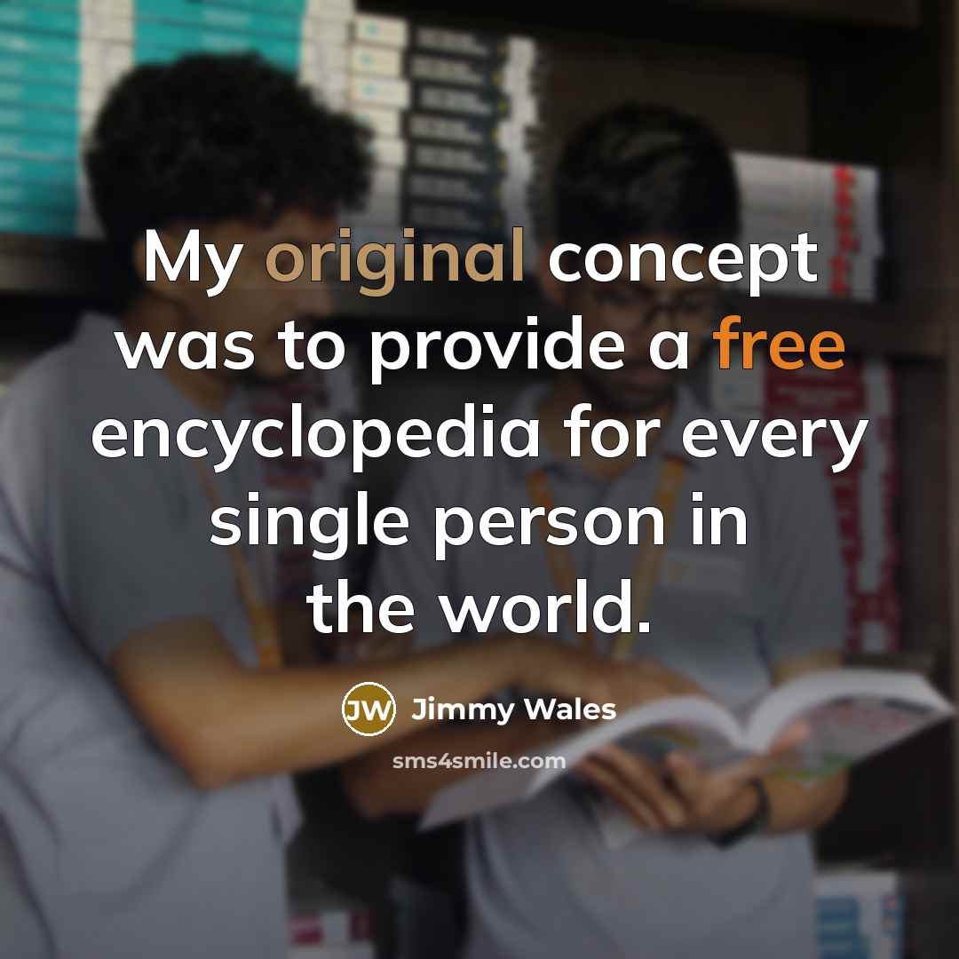 “My original concept was to provide a free encyclopedia for every single person in the world.” quote by Jimmy Wales