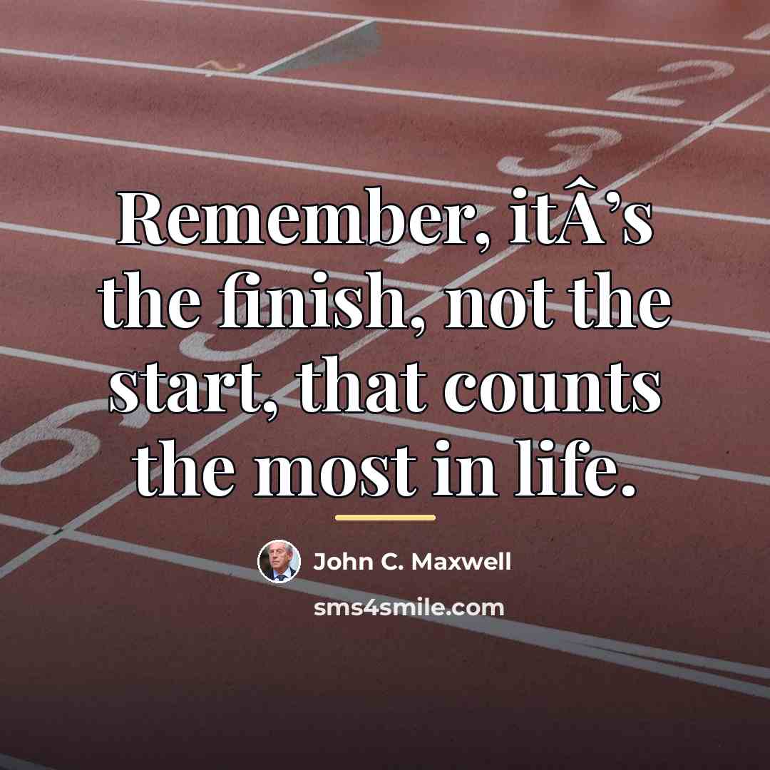 “Remember, itÂ’s the finish, not the start, that counts the…” quote by John C. Maxwell