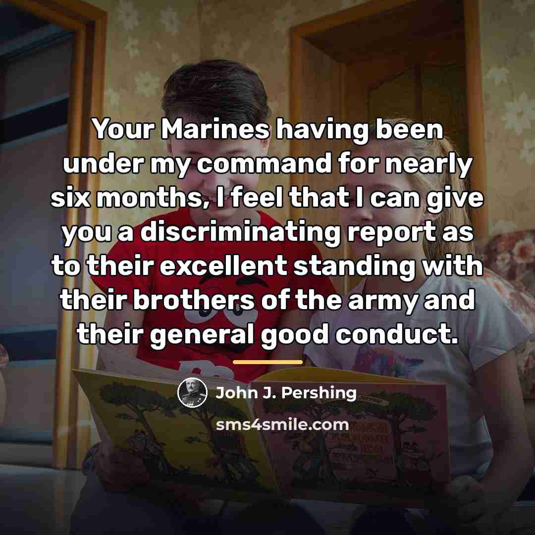 “Your Marines having been under my command for nearly six…” quote by John J. Pershing