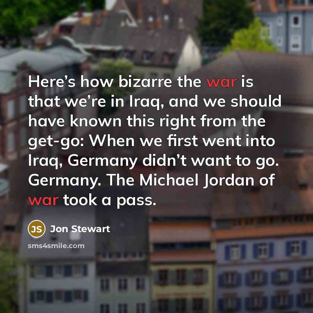 “Here’s how bizarre the war is that we’re in Iraq,…” quote by Jon Stewart