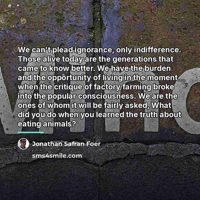 “We can't plead ignorance, only indifference. Those alive today are…” quote by Jonathan Safran Foer