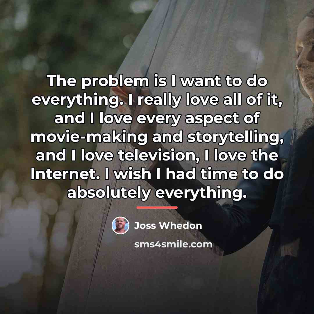 “The problem is I want to do everything. I really…” quote by Joss Whedon