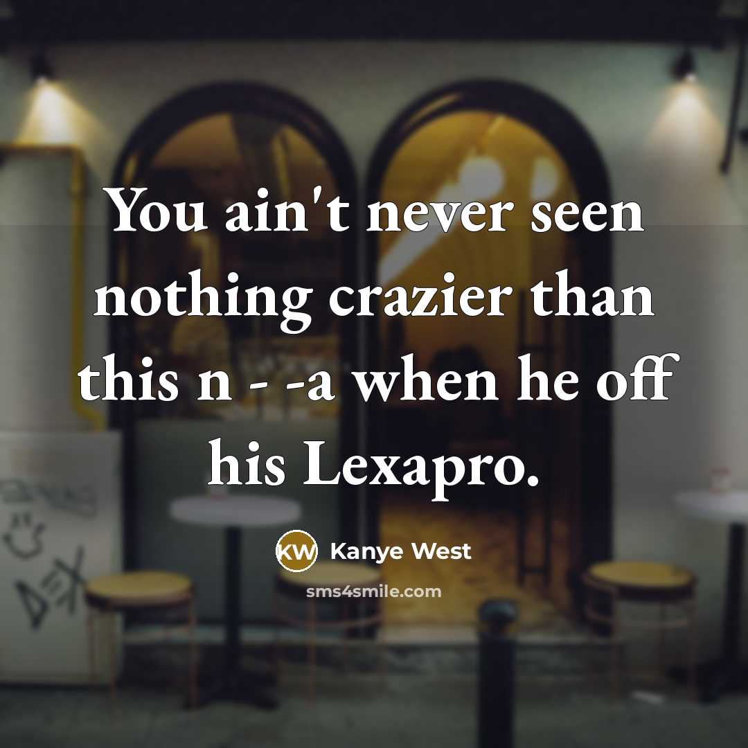 “You ain't never seen nothing crazier than this n - -a when he off his Lexapro.” quote by Kanye West