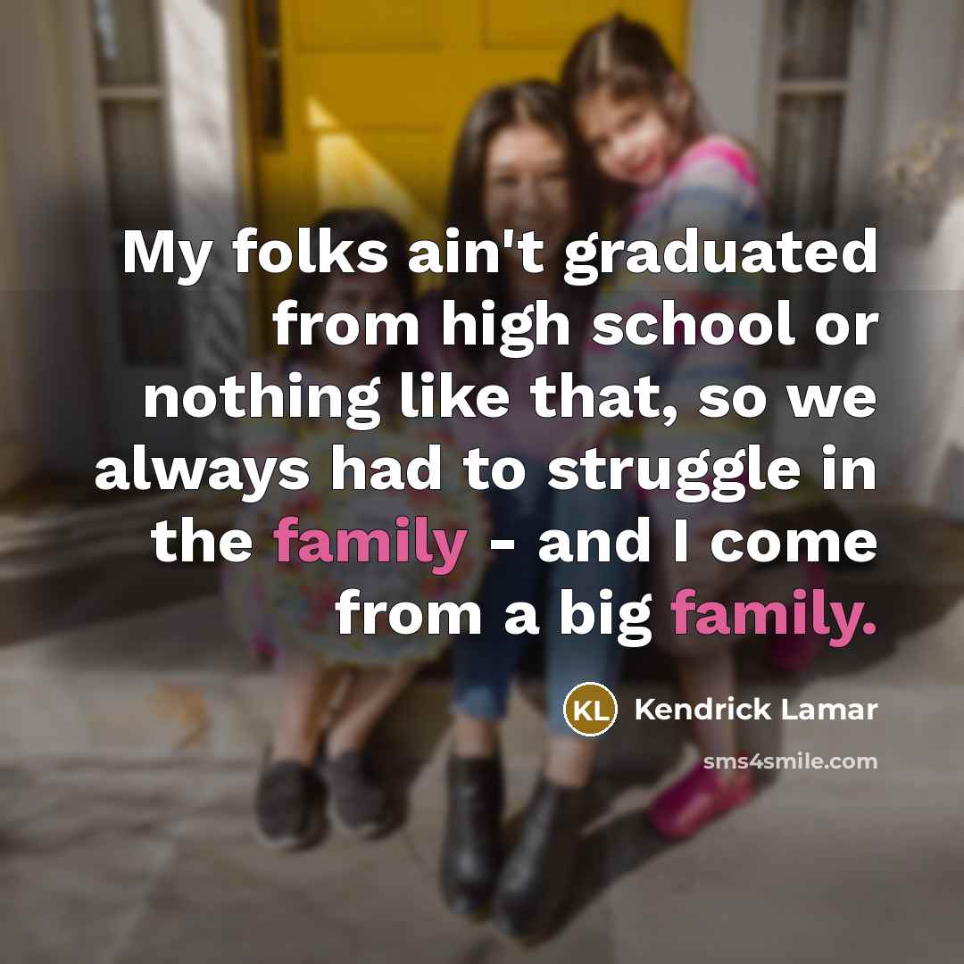 “My folks ain't graduated from high school or nothing like…” quote by Kendrick Lamar