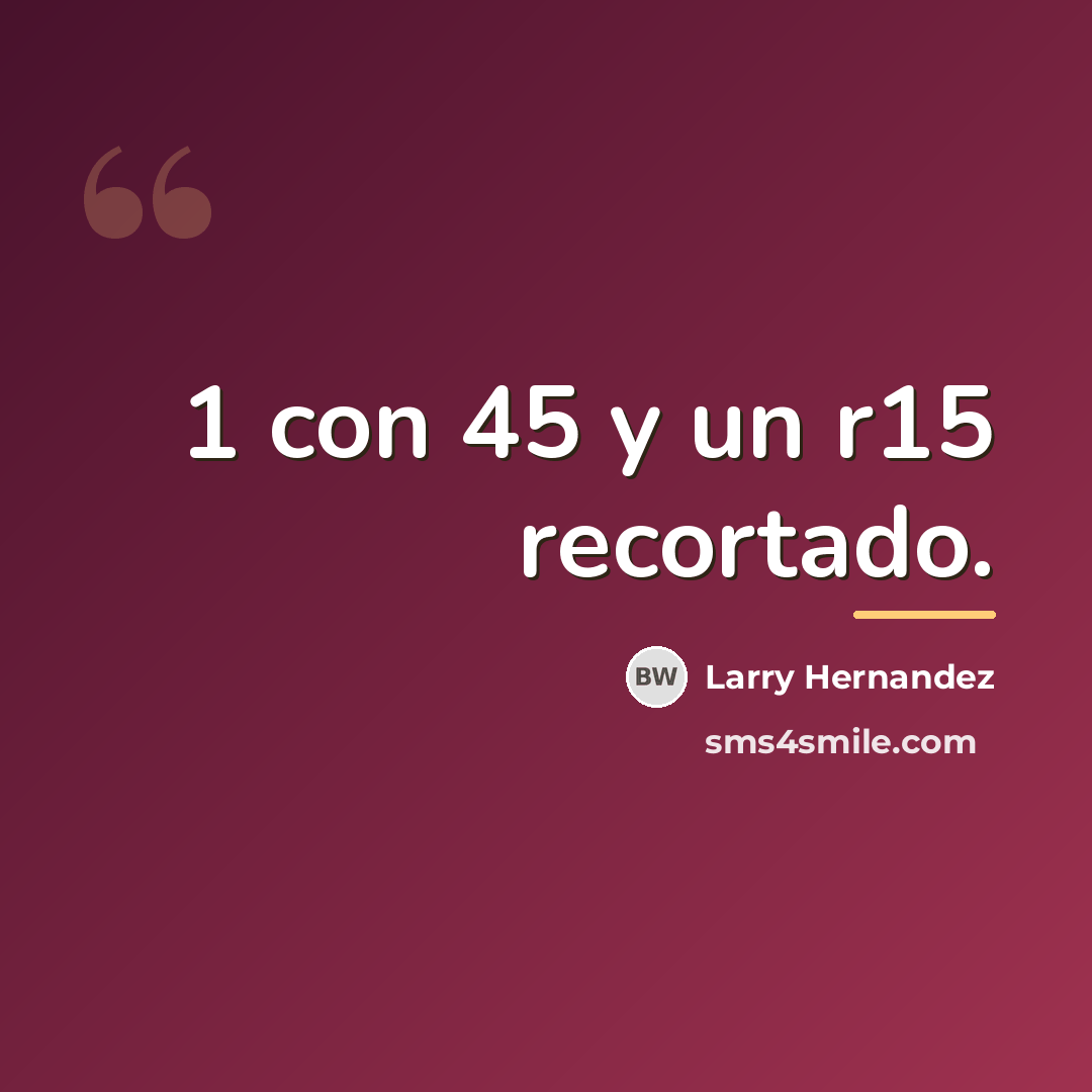 “1 con 45 y un r15 recortado.…” quote by Larry Hernandez