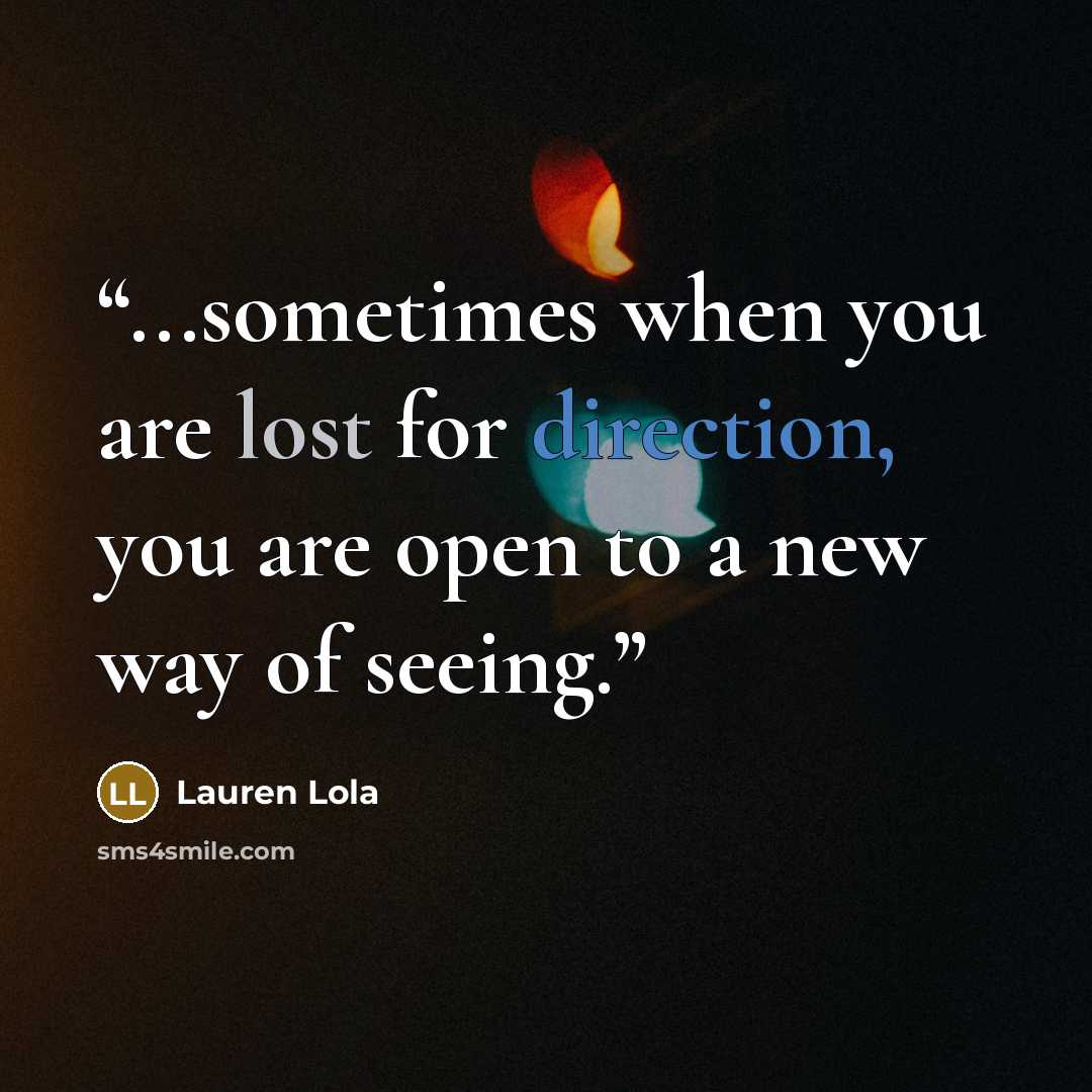 “...sometimes when you are lost for direction, you are open to a new way of seeing.” quote by Lauren Lola