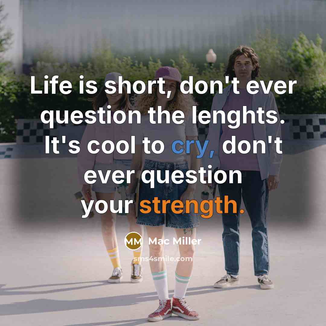 “Life is short, don't ever question the lenghts. It's cool…” quote by Mac Miller