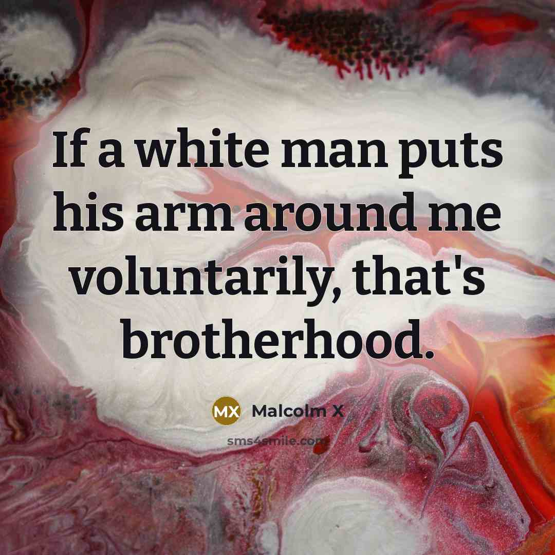 “If a white man puts his arm around me voluntarily,…” quote by Malcolm X