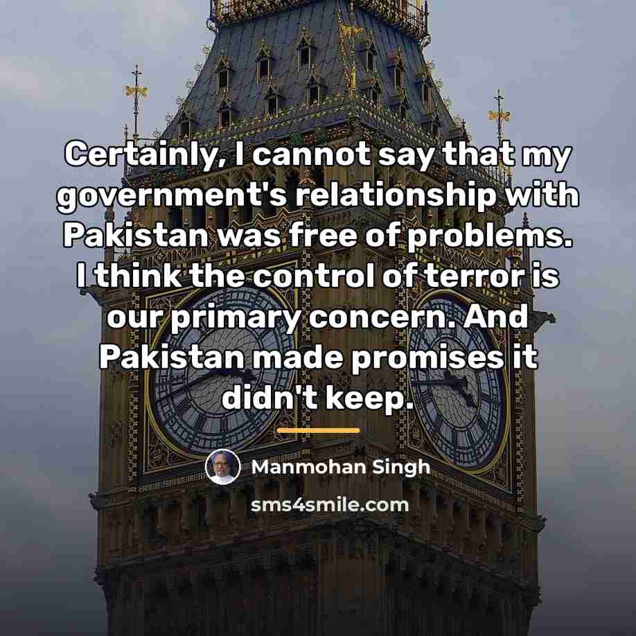 “Certainly, I cannot say that my government's relationship with Pakistan…” quote by Manmohan Singh