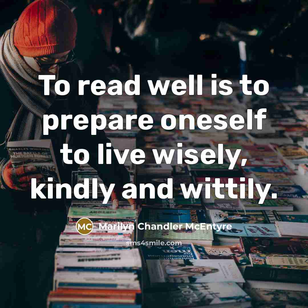 “To read well is to prepare oneself to live wisely,…” quote by Marilyn Chandler McEntyre