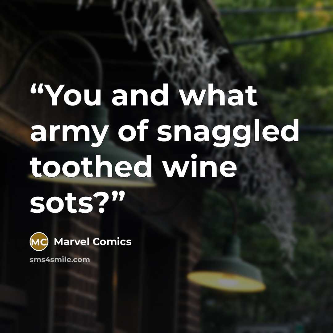 “You and what army of snaggled toothed wine sots?” quote by Marvel Comics