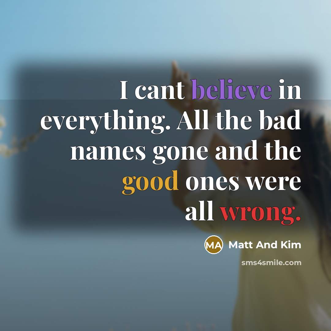 “I cant believe in everything. All the bad names gone and the good ones were all wrong.” quote by Matt And Kim