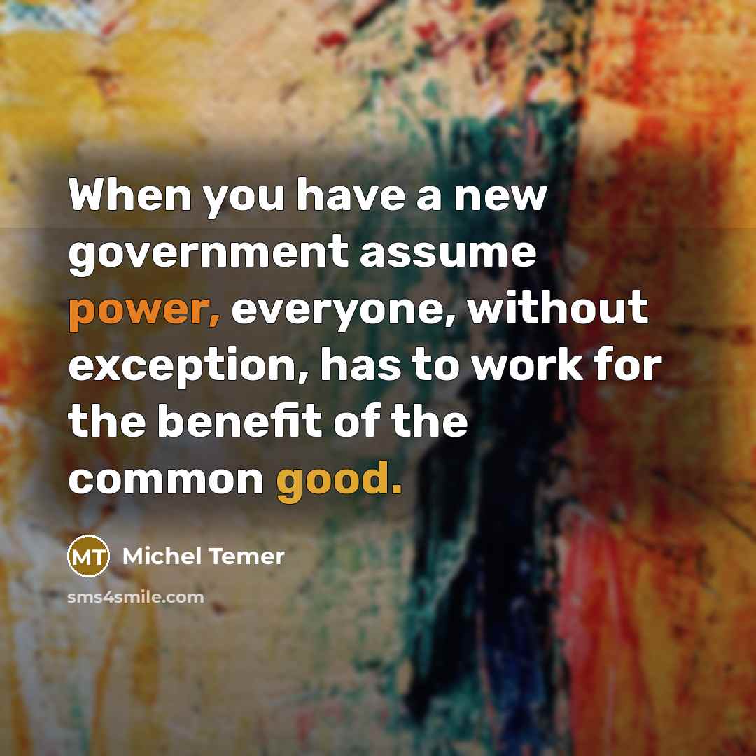 “When you have a new government assume power, everyone, without…” quote by Michel Temer